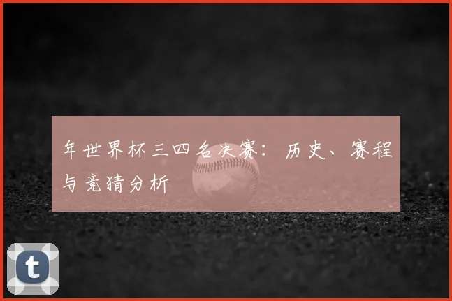 年世界杯三四名决赛：历史、赛程与竞猜分析