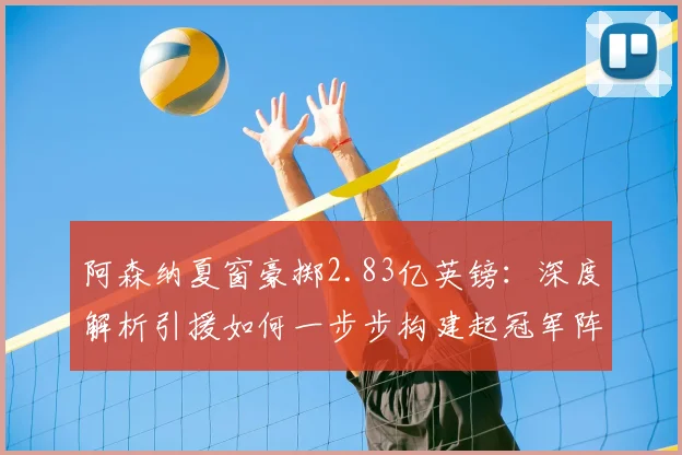阿森纳夏窗豪掷2.83亿英镑:深度解析引援如何一步步构建起冠军阵容
