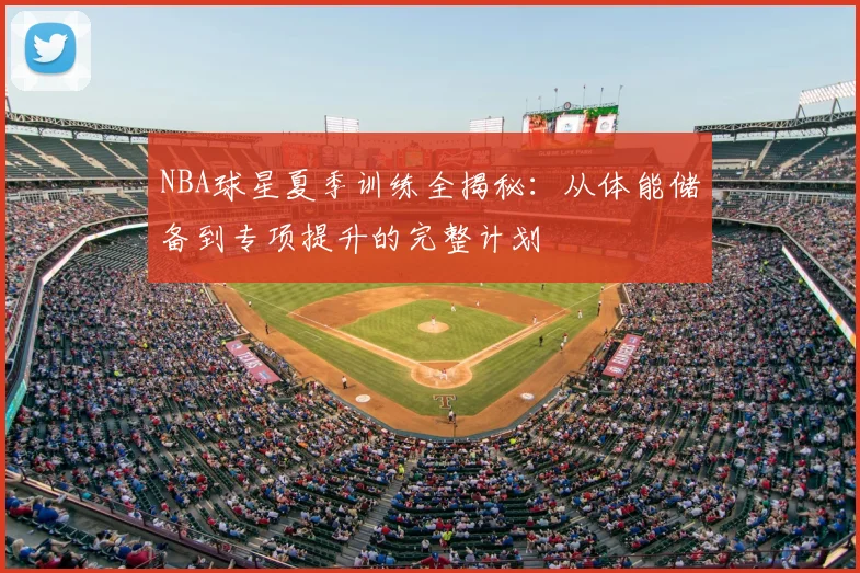 NBA球星夏季训练全揭秘：从体能储备到专项提升的完整计划