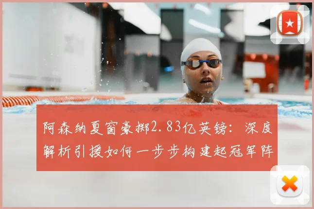 阿森纳夏窗豪掷2.83亿英镑：深度解析引援如何一步步构建起冠军阵容