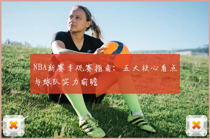 NBA新赛季观赛指南：五大核心看点与球队实力前瞻