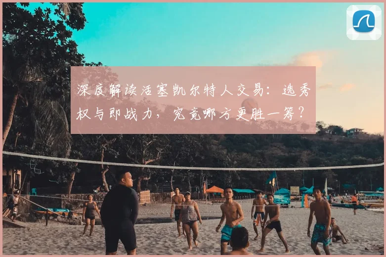 深度解读活塞凯尔特人交易：选秀权与即战力，究竟哪方更胜一筹？