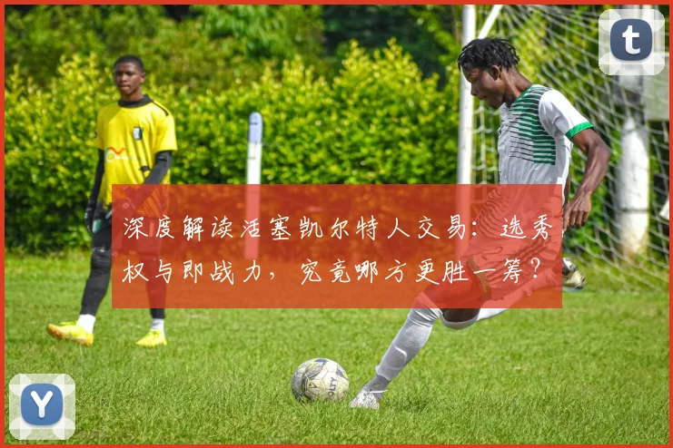 深度解读活塞凯尔特人交易:选秀权与即战力,究竟哪方更胜一筹?