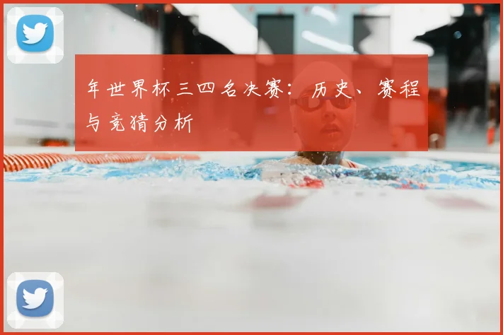 年世界杯三四名决赛:历史、赛程与竞猜分析
