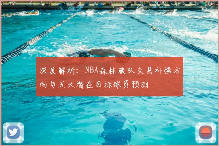 深度解析:NBA森林狼队交易补强方向与五大潜在目标球员预测
